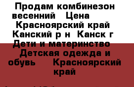 Продам комбинезон весенний › Цена ­ 400 - Красноярский край, Канский р-н, Канск г. Дети и материнство » Детская одежда и обувь   . Красноярский край